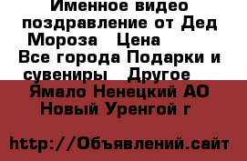 Именное видео-поздравление от Дед Мороза › Цена ­ 250 - Все города Подарки и сувениры » Другое   . Ямало-Ненецкий АО,Новый Уренгой г.